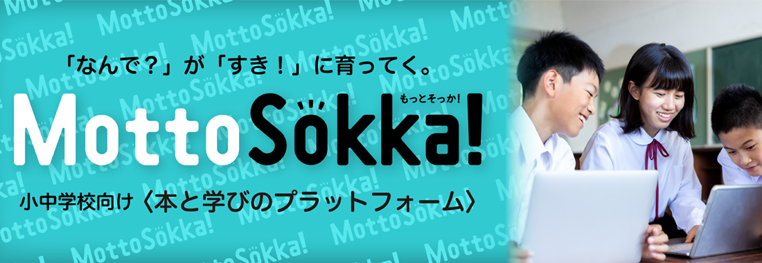 「なんで？」が「すき！」に育ってく。小中学校向け＜本と学びのプラットフォーム＞「MottoSokka！」